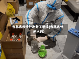 吉林省疫情外出务工手续(吉林省外来人员)