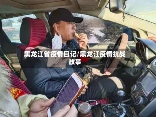 黑龙江省疫情日记/黑龙江疫情抗战故事