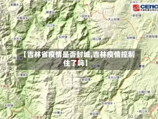 【吉林省疫情是否封城,吉林疫情控制住了吗】