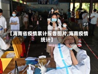 【海南省疫情累计报告图片,海南疫情统计】