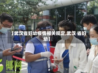 【武汉省妇幼疫情相关规定,武汉 省妇幼】