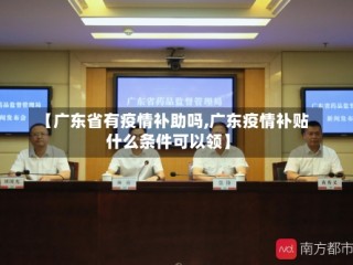 【广东省有疫情补助吗,广东疫情补贴什么条件可以领】
