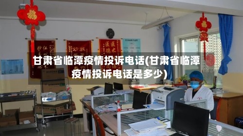 甘肃省临潭疫情投诉电话(甘肃省临潭疫情投诉电话是多少)