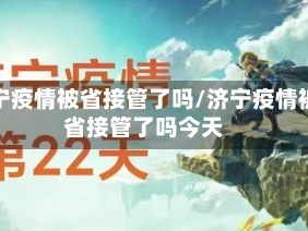 济宁疫情被省接管了吗/济宁疫情被省接管了吗今天