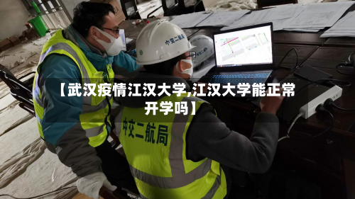 【武汉疫情江汉大学,江汉大学能正常开学吗】