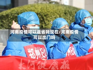 河南疫情可以返省吗现在/河南疫情可以出门吗