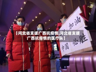 【河北省支援广西抗疫情,河北省支援广西抗疫情的医疗队】