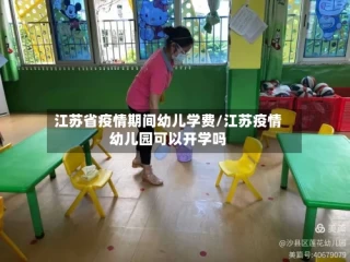 江苏省疫情期间幼儿学费/江苏疫情幼儿园可以开学吗