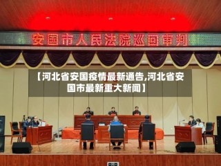 【河北省安国疫情最新通告,河北省安国市最新重大新闻】