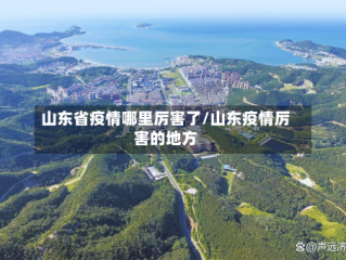 山东省疫情哪里厉害了/山东疫情厉害的地方