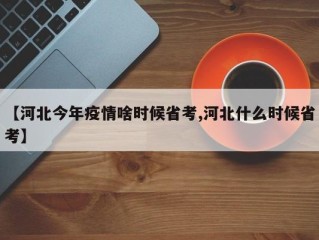 【河北今年疫情啥时候省考,河北什么时候省考】