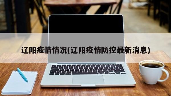 辽阳疫情情况(辽阳疫情防控最新消息)
