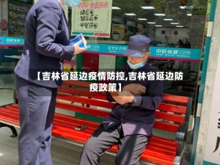 【吉林省延边疫情防控,吉林省延边防疫政策】