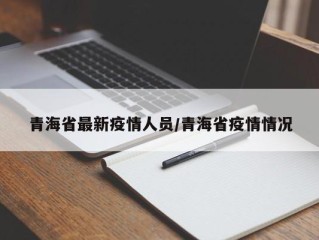 青海省最新疫情人员/青海省疫情情况