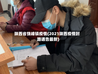 陕西省饶峰镇疫情(2021陕西疫情封路通告最新)