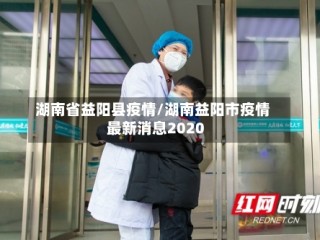 湖南省益阳县疫情/湖南益阳市疫情最新消息2020