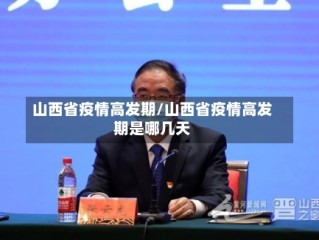 山西省疫情高发期/山西省疫情高发期是哪几天