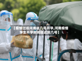 【疫情过后河南省几号开学,河南疫情学生开学时间延迟到几号】