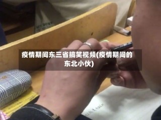 疫情期间东三省搞笑视频(疫情期间的东北小伙)