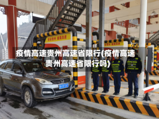 疫情高速贵州高速省限行(疫情高速贵州高速省限行吗)