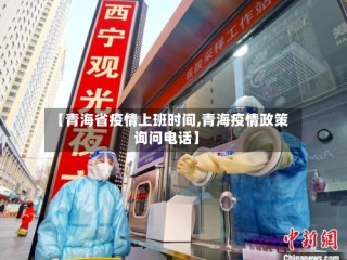 【青海省疫情上班时间,青海疫情政策询问电话】
