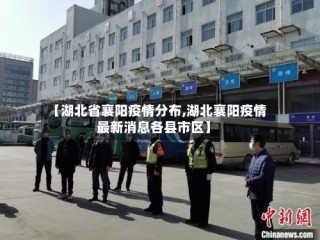 【湖北省襄阳疫情分布,湖北襄阳疫情最新消息各县市区】