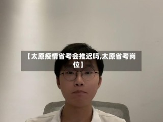 【太原疫情省考会推迟吗,太原省考岗位】