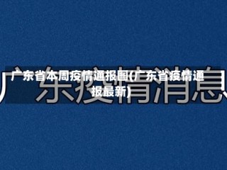 广东省本周疫情通报图(广东省疫情通报最新)