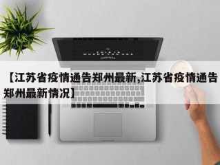 【江苏省疫情通告郑州最新,江苏省疫情通告郑州最新情况】