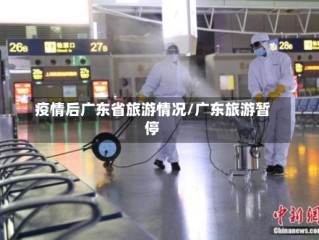 疫情后广东省旅游情况/广东旅游暂停