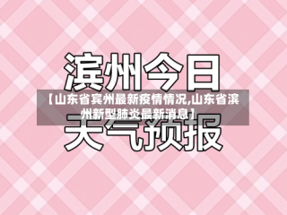 【山东省宾州最新疫情情况,山东省滨州新型肺炎最新消息】