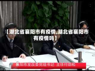 【湖北省襄阳市有疫情,湖北省襄阳市有疫情吗】