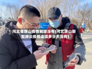 河北省唐山疫情解除没有(河北唐山新型肺炎疫情连续多少天没有)