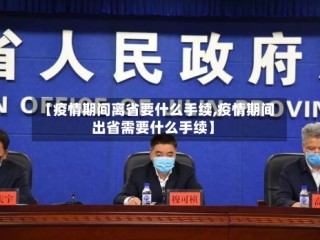 【疫情期间离省要什么手续,疫情期间出省需要什么手续】