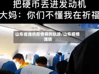山东省潍坊疫情病例轨迹/山东疫情 潍坊