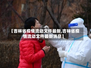 【吉林省疫情流动文件最新,吉林省疫情流动文件最新消息】