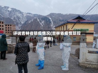 评说吉林省防疫情况(吉林省疫情防控措施)