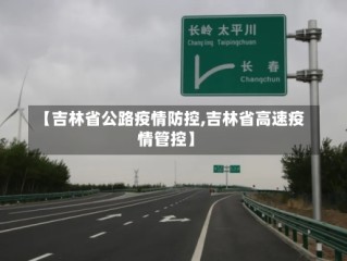 【吉林省公路疫情防控,吉林省高速疫情管控】