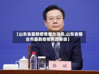 【山东省最新疫情烟台消息,山东省烟台市最新疫情风险等级】