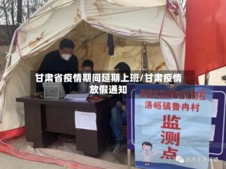 甘肃省疫情期间延期上班/甘肃疫情放假通知