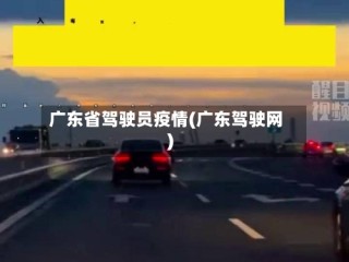 广东省驾驶员疫情(广东驾驶网)