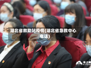 湖北省救助站疫情(湖北省急救中心电话)