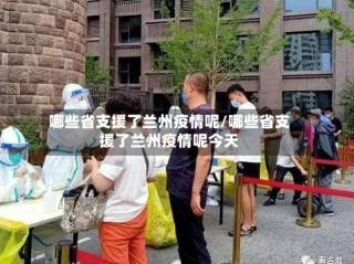 哪些省支援了兰州疫情呢/哪些省支援了兰州疫情呢今天