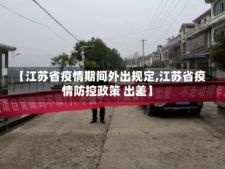【江苏省疫情期间外出规定,江苏省疫情防控政策 出差】