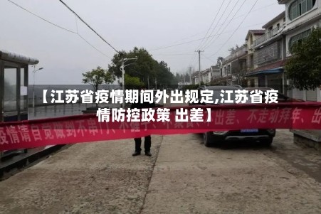 【江苏省疫情期间外出规定,江苏省疫情防控政策 出差】
