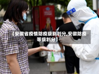 【安徽省疫情防疫级别划分,安徽防疫等级划分】