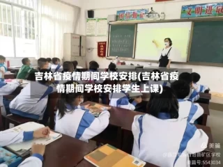 吉林省疫情期间学校安排(吉林省疫情期间学校安排学生上课)