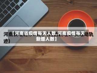【河南省疫情每天人数,河南疫情每天新增人数】