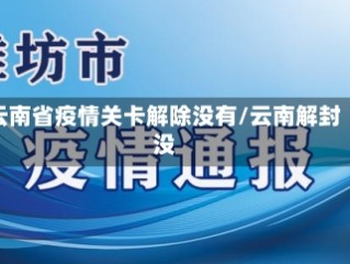 云南省疫情关卡解除没有/云南解封没
