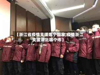 【浙江省疫情支援哪个国家,疫情浙江支援湖北哪个市】